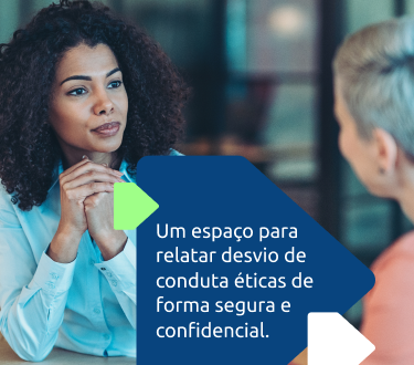 Um espaço para relatar desvio de conduta éticas de forma segura e confidencial.